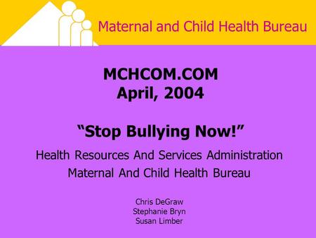 Maternal and Child Health Bureau MCHCOM.COM April, 2004 “Stop Bullying Now!” Health Resources And Services Administration Maternal And Child Health Bureau.