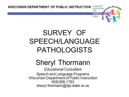 SURVEY OF SPEECH/LANGUAGE PATHOLOGISTS Sheryl Thormann Educational Consultant Speech and Language Programs Wisconsin Department of Public Instruction 608/266-1783.