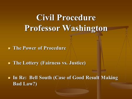 Civil Procedure Professor Washington The Power of Procedure The Power of Procedure The Lottery (Fairness vs. Justice) The Lottery (Fairness vs. Justice)