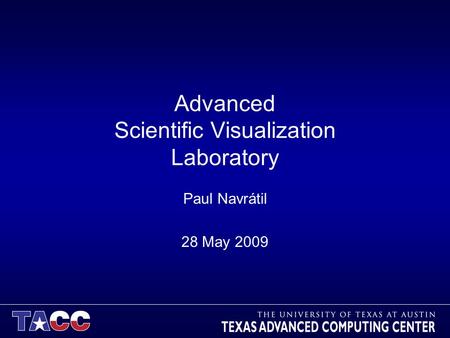 Advanced Scientific Visualization Laboratory Paul Navrátil 28 May 2009.