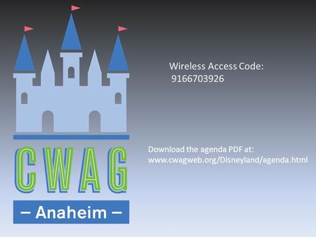 Wireless Access Code: 9166703926 Download the agenda PDF at: www.cwagweb.org/Disneyland/agenda.html.