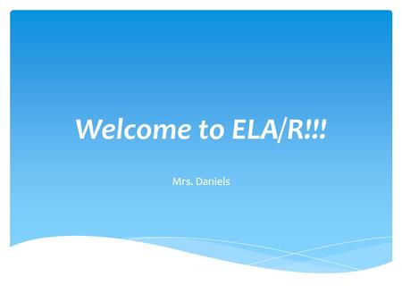 Welcome to ELA/R!!! Mrs. Daniels.
