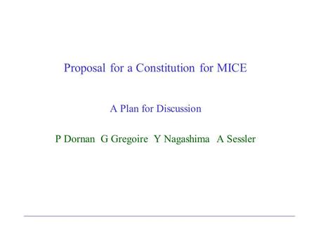 Proposal for a Constitution for MICE A Plan for Discussion P Dornan G Gregoire Y Nagashima A Sessler.