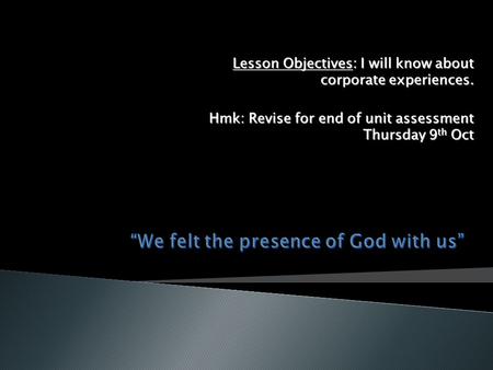 Lesson Objectives: I will know about corporate experiences. Hmk: Revise for end of unit assessment Thursday 9 th Oct.