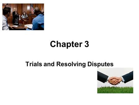 Chapter 3 Trials and Resolving Disputes. The Judicial System The court system is adversarial. Parties have the responsibility for bringing a lawsuit,