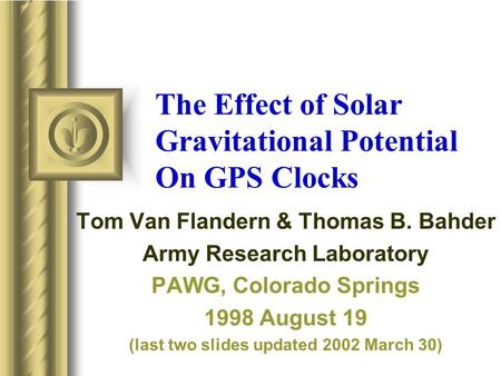 The Effect of Solar Gravitational Potential On GPS Clocks Tom Van Flandern & Thomas B. Bahder Army Research Laboratory PAWG, Colorado Springs 1998 August.