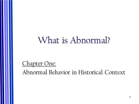 1 What is Abnormal? Chapter One: Abnormal Behavior in Historical Context.