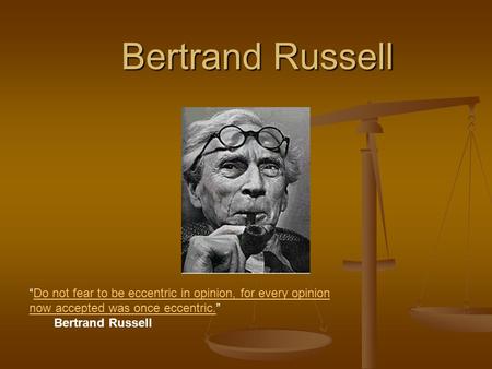 Bertrand Russell “Do not fear to be eccentric in opinion, for every opinion now accepted was once eccentric.” Do not fear to be eccentric in opinion, for.
