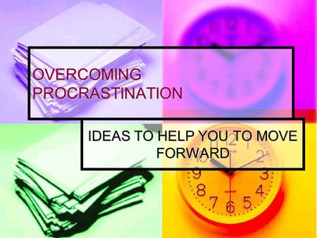 OVERCOMING PROCRASTINATION IDEAS TO HELP YOU TO MOVE FORWARD.