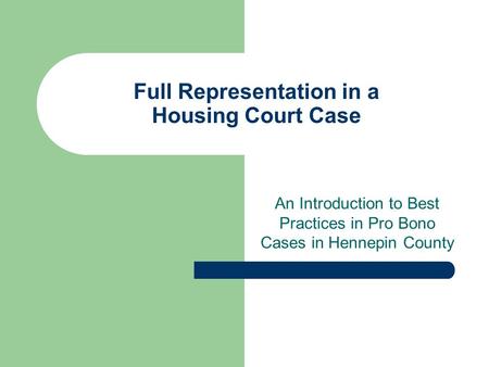 Full Representation in a Housing Court Case An Introduction to Best Practices in Pro Bono Cases in Hennepin County.