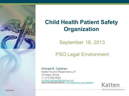 Child Health Patient Safety Organization September 18, 2013 PSO Legal Environment Michael R. Callahan Katten Muchin Rosenman LLP Chicago, Illinois +1.312.902.5634.