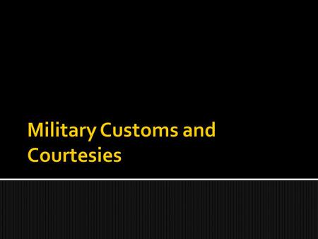 Military customs and courtesies are based on very old traditions. They convey greetings, understanding and respect to those that are junior or senior.