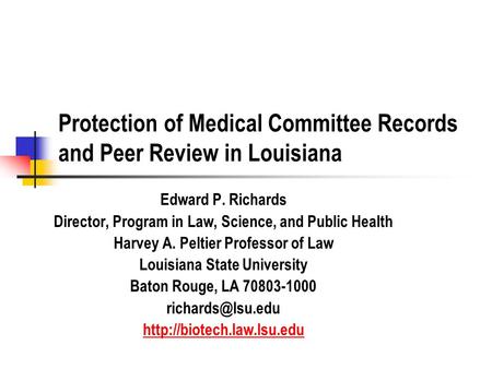 Protection of Medical Committee Records and Peer Review in Louisiana Edward P. Richards Director, Program in Law, Science, and Public Health Harvey A.