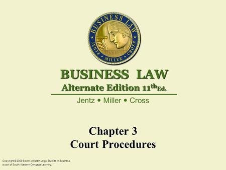Chapter 3 Court Procedures Copyright © 2009 South-Western Legal Studies in Business, a part of South-Western Cengage Learning. Jentz Miller Cross BUSINESS.