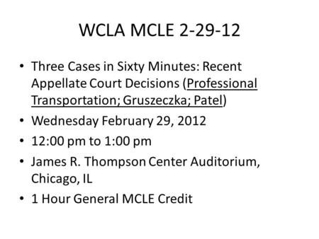 WCLA MCLE 2-29-12 Three Cases in Sixty Minutes: Recent Appellate Court Decisions (Professional Transportation; Gruszeczka; Patel) Wednesday February 29,