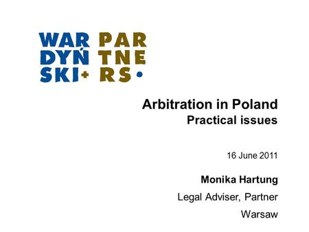 Arbitration in Poland Practical issues Monika Hartung Legal Adviser, Partner Warsaw 16 June 2011.