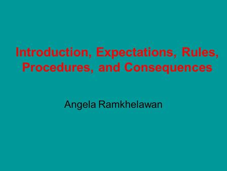Introduction, Expectations, Rules, Procedures, and Consequences Angela Ramkhelawan.