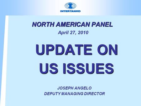 NORTH AMERICAN PANEL NORTH AMERICAN PANEL April 27, 2010 UPDATE ON US ISSUES UPDATE ON US ISSUES JOSEPH ANGELO DEPUTY MANAGING DIRECTOR.