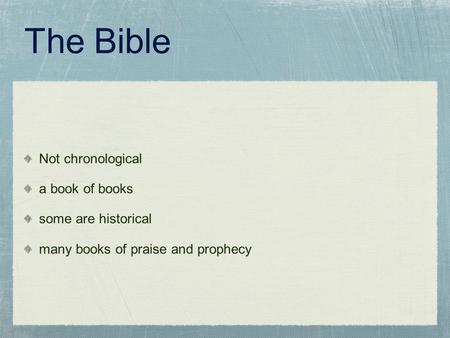 The Bible Not chronological a book of books some are historical many books of praise and prophecy.