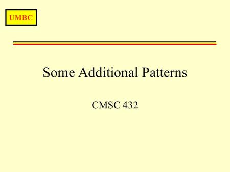 UMBC Some Additional Patterns CMSC 432. UMBC More Patterns2 Introduction Over the next few lectures we’ll have an introduction to a number of patterns.