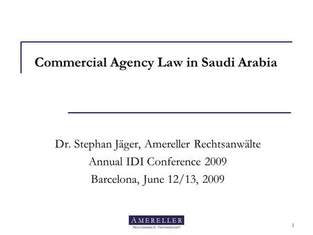 Amereller Rechtsanwälte 1 Commercial Agency Law in Saudi Arabia Dr. Stephan Jäger, Amereller Rechtsanwälte Annual IDI Conference 2009 Barcelona, June 12/13,