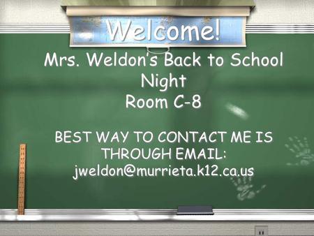 Welcome! Mrs. Weldon’s Back to School Night Room C-8 BEST WAY TO CONTACT ME IS THROUGH   Mrs. Weldon’s Back to School Night.