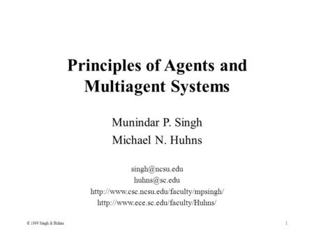 © 1999 Singh & Huhns1 Principles of Agents and Multiagent Systems Munindar P. Singh Michael N. Huhns