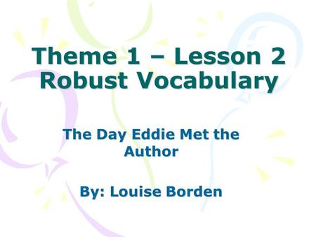 Theme 1 – Lesson 2 Robust Vocabulary The Day Eddie Met the Author By: Louise Borden.