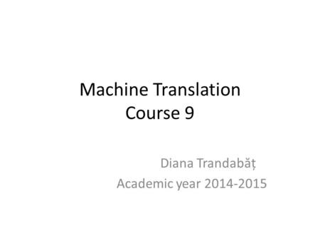 Machine Translation Course 9 Diana Trandab ă ț Academic year 2014-2015.