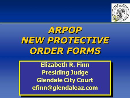 ARPOP NEW PROTECTIVE ORDER FORMS Elizabeth R. Finn Presiding Judge Glendale City Court Elizabeth R. Finn Presiding Judge Glendale.