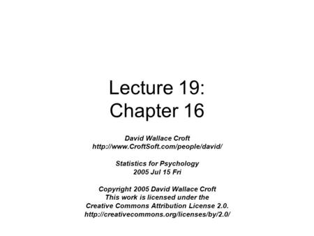 Lecture 19: Chapter 16 David Wallace Croft  Statistics for Psychology 2005 Jul 15 Fri Copyright 2005 David Wallace.