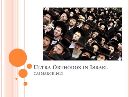 U LTRA O RTHODOX IN I SRAEL CAI MARCH 2013. W HO ARE THE H AREDIS ? Haredi is the most conservative form of Orthodox Judaism, often referred to by outsiders.