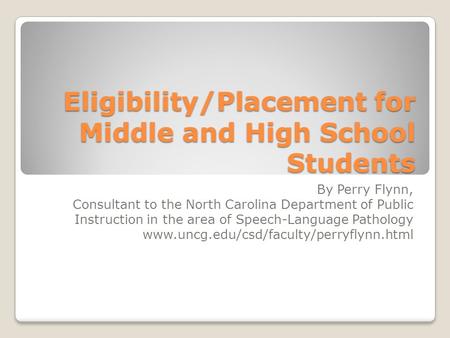 Eligibility/Placement for Middle and High School Students By Perry Flynn, Consultant to the North Carolina Department of Public Instruction in the area.