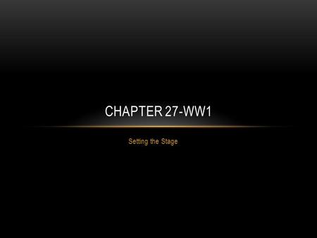 Setting the Stage CHAPTER 27-WW1. WORLD WAR 1 Meaning Great War War to End all Wars Began in Europe in 1914 and lasted until 1918.