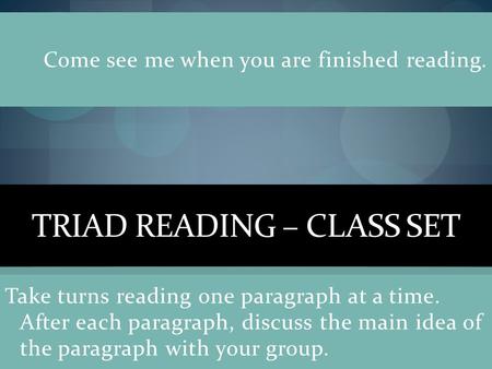 TRIAD READING – CLASS SET Take turns reading one paragraph at a time. After each paragraph, discuss the main idea of the paragraph with your group. Come.