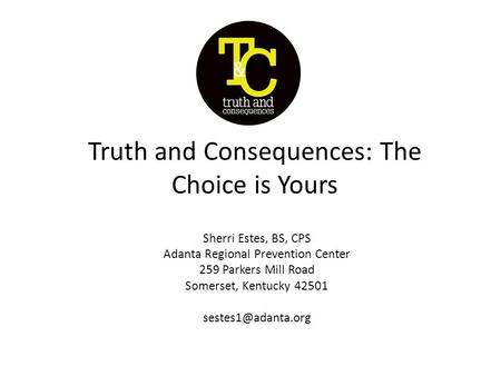 Truth and Consequences: The Choice is Yours Sherri Estes, BS, CPS Adanta Regional Prevention Center 259 Parkers Mill Road Somerset, Kentucky 42501