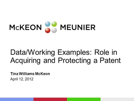 Data/Working Examples: Role in Acquiring and Protecting a Patent Tina Williams McKeon April 12, 2012.