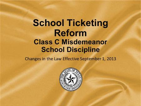School Ticketing Reform Class C Misdemeanor School Discipline Changes in the Law Effective September 1, 2013 1.
