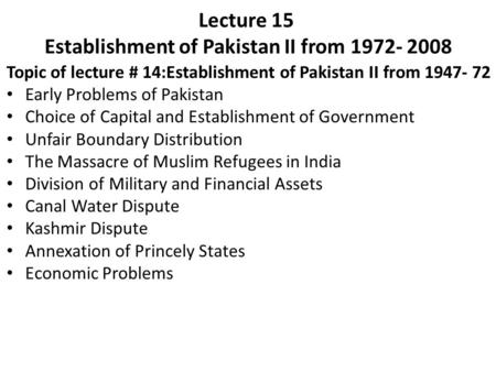 Lecture 15 Establishment of Pakistan II from 1972- 2008 Topic of lecture # 14:Establishment of Pakistan II from 1947- 72 Early Problems of Pakistan Choice.