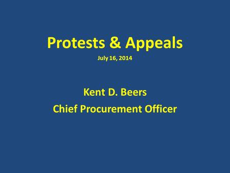 Protests & Appeals July 16, 2014 Kent D. Beers Chief Procurement Officer.