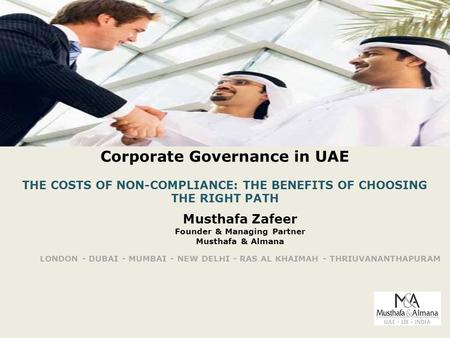 Corporate Governance in UAE THE COSTS OF NON-COMPLIANCE: THE BENEFITS OF CHOOSING THE RIGHT PATH Musthafa Zafeer Founder & Managing Partner Musthafa &