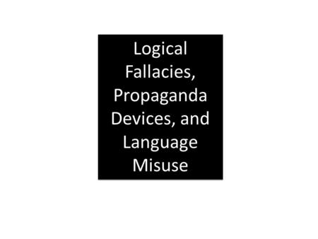 Logical Fallacies, Propaganda Devices, and Language Misuse.