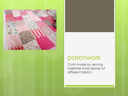 Patchwork Cloth made by sewing together small pieces of different fabrics.