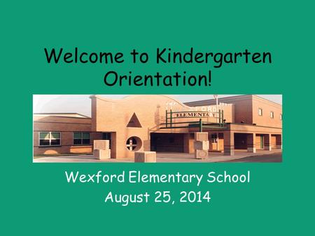 Welcome to Kindergarten Orientation! Wexford Elementary School August 25, 2014.