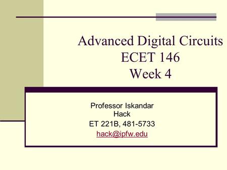Advanced Digital Circuits ECET 146 Week 4 Professor Iskandar Hack ET 221B, 481-5733