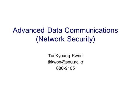 Advanced Data Communications (Network Security) TaeKyoung Kwon 880-9105.