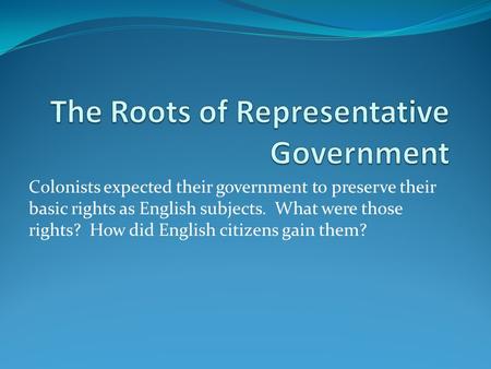 Colonists expected their government to preserve their basic rights as English subjects. What were those rights? How did English citizens gain them?