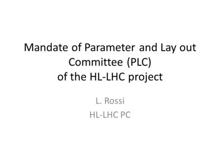 Mandate of Parameter and Lay out Committee (PLC) of the HL-LHC project L. Rossi HL-LHC PC.