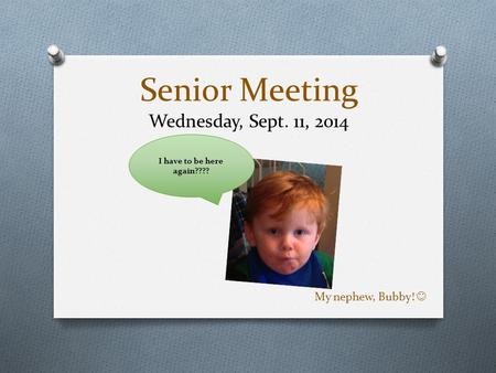 Senior Meeting Wednesday, Sept. 11, 2014 My nephew, Bubby! I have to be here again????