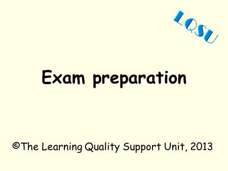 Exam preparation ©The Learning Quality Support Unit, 2013.